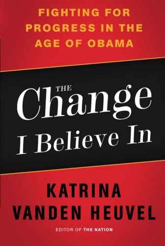 Cover for Katrina Heuvel · The Change I Believe In: Fighting for Progress in the Age of Obama (Paperback Book) [First edition] (2011)