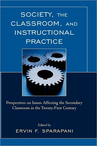 Cover for Ervin Sparapani · Society, the Classroom, and Instructional Practice: Perspectives on Issues Affecting the Secondary Classroom in the 21st Century (Hardcover bog) (2009)
