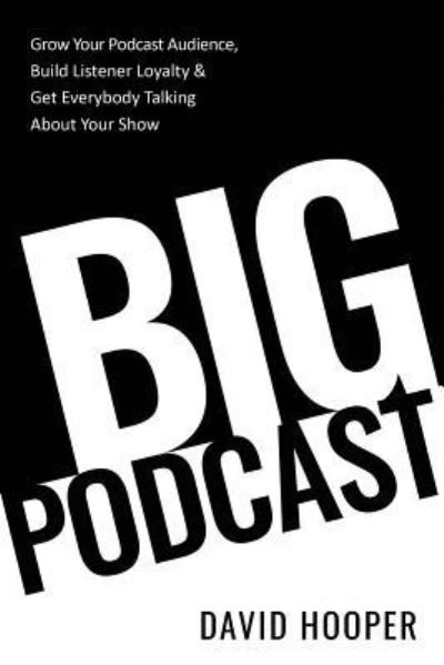 Big Podcast - Grow Your Podcast Audience, Build Listener Loyalty, and Get Everybody Talking About Your Show - David Hooper - Books - Big Podcast - 9781608428885 - March 12, 2019
