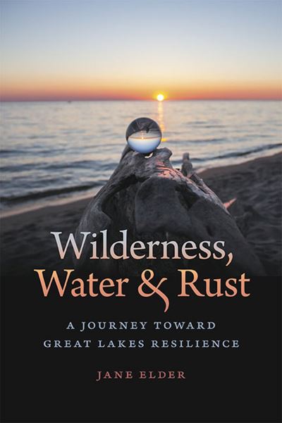 Wilderness, Water, and Rust: A Journey toward Great Lakes Resilience - Jane Elder - Livros - Michigan State University Press - 9781611864885 - 1 de abril de 2024