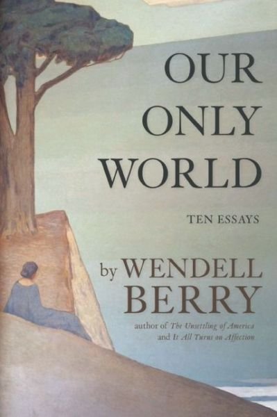 Cover for Wendell Berry · Our Only World: Ten Essays (Innbunden bok) (2015)