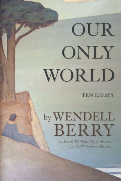 Cover for Wendell Berry · Our Only World: Ten Essays (Hardcover Book) (2015)