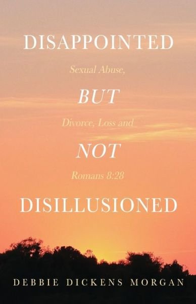 Cover for Debbie Dickens Morgan · Disappointed But Not Disillusioned: Sexual Abuse, Divorce, Loss and Romans 8:28 (Pocketbok) (2021)