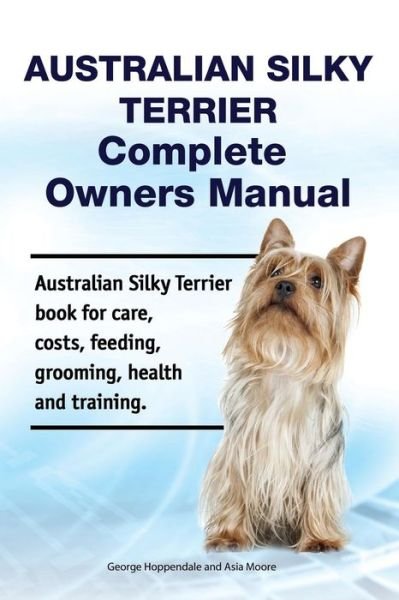 Australian Silky Terrier Complete Owners Manual. Australian Silky Terrier Book for Care, Costs, Feeding, Grooming, Health and Training. - Asia Moore - Kirjat - Zoodoo Publishing - 9781788650885 - maanantai 5. marraskuuta 2018