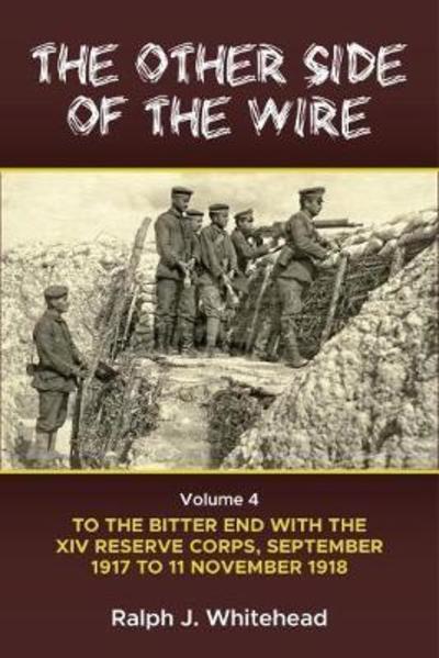 Cover for Ralph J. Whitehead · The Other Side of the Wire Volume 4: With the XIV Reserve Corps to the Bitter End, September 1917-11 November 1918 (Hardcover Book) (2024)