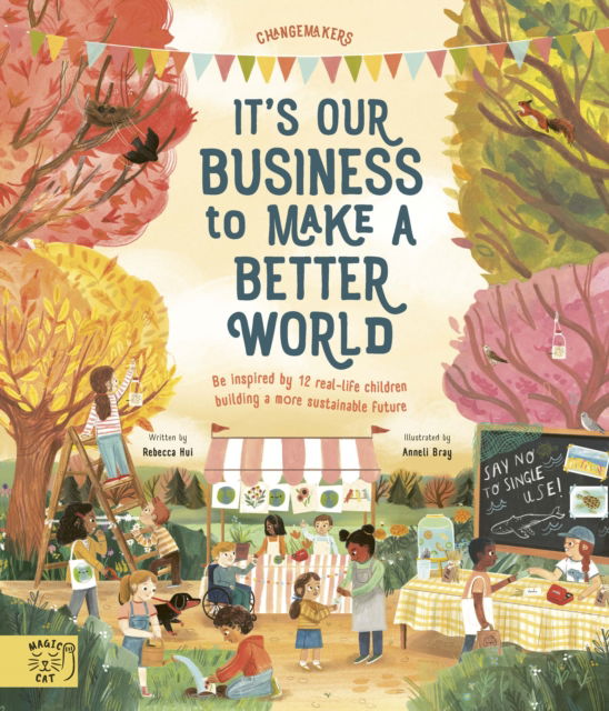 It's Our Business to Make a Better World: Be Inspired by 12 Real-Life Children Building a More Sustainable Future - Changemakers - Rebecca Hui - Bøger - Magic Cat Publishing - 9781913520885 - 16. februar 2023