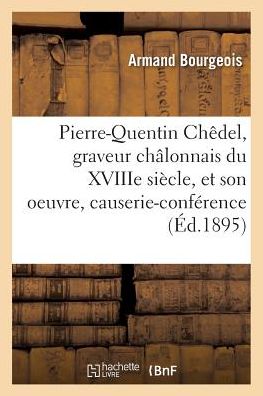 Cover for Bourgeois-a · Pierre-quentin Chedel, Graveur Chalonnais Du Xviiie Siecle, et Son Oeuvre, Causerie-conference (Paperback Book) (2016)