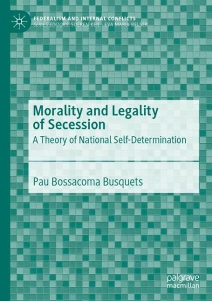 Morality and Legality of Secession: A Theory of National Self-Determination - Federalism and Internal Conflicts - Pau Bossacoma Busquets - Bøger - Springer Nature Switzerland AG - 9783030265885 - 27. november 2019