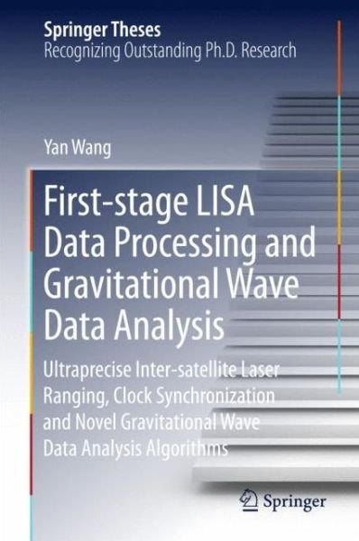 Cover for Yan Wang · First-stage LISA Data Processing and Gravitational Wave Data Analysis: Ultraprecise Inter-satellite Laser Ranging, Clock Synchronization and Novel Gravitational Wave Data Analysis Algorithms - Springer Theses (Hardcover Book) [1st ed. 2016 edition] (2015)