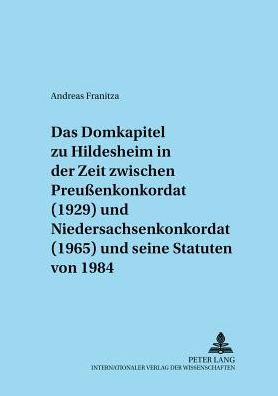 Cover for Andreas Franitza · Das Domkapitel Zu Hildesheim in Der Zeit Zwischen Preußenkonkordat (1929) Und Niedersachsenkonkordat (1965) Und Seine Statuten Von 1984 - Adnotationes in Ius Canonicum (Paperback Book) [German edition] (2001)