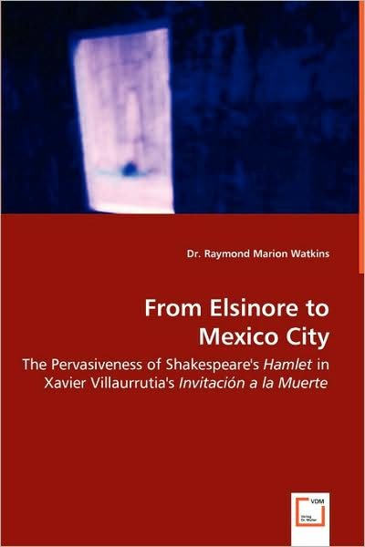 Cover for Dr. Raymond Marion Watkins · From Elsinore to Mexico City: the Pervasiveness of Shakespeare's Hamlet in Xavier Villaurrutia's Invitación a La Muerte (Paperback Bog) (2008)