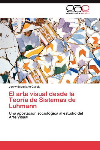 Cover for Jenny Segoviano García · El Arte Visual Desde La Teoría De Sistemas De Luhmann: Una Aportación Sociológica Al Estudio Del Arte Visual (Paperback Book) [Spanish edition] (2012)