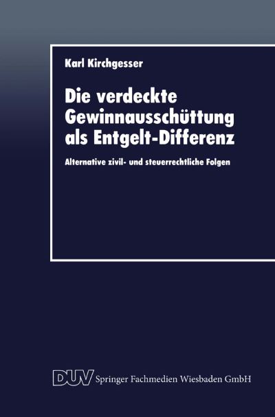 Die Verdeckte Gewinnausschuttung ALS Entgelt-Differenz: Alternative Zivil- Und Steuerrechtliche Folgen - Karl Kirchgesser - Books - Deutscher Universitatsverlag - 9783824402885 - May 22, 1996