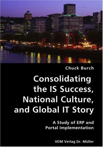 Consolidating the is Success, National Culture, and Global It Story- a Study of Erp and Portal Implementation - Chuck Burch - Bücher - VDM Verlag Dr. Mueller e.K. - 9783836423885 - 9. August 2007