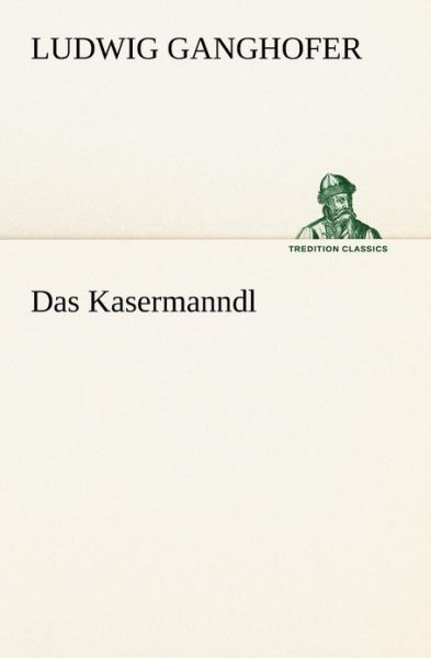 Das Kasermanndl (Tredition Classics) (German Edition) - Ludwig Ganghofer - Books - tredition - 9783842404885 - May 8, 2012