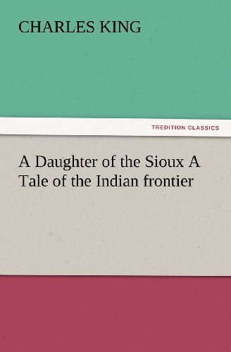 Cover for Charles King · A Daughter of the Sioux a Tale of the Indian Frontier (Tredition Classics) (Taschenbuch) (2012)
