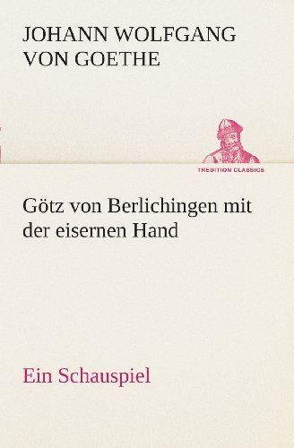 Cover for Johann Wolfgang Von Goethe · Götz Von Berlichingen Mit Der Eisernen Hand Ein Schauspiel (Tredition Classics) (German Edition) (Paperback Book) [German edition] (2013)