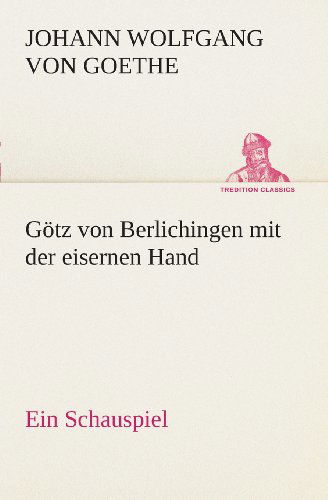 Götz Von Berlichingen Mit Der Eisernen Hand Ein Schauspiel (Tredition Classics) (German Edition) - Johann Wolfgang Von Goethe - Books - tredition - 9783849546885 - May 20, 2013