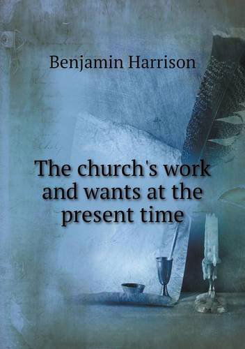 The Church's Work and Wants at the Present Time - Benjamin Harrison - Kirjat - Book on Demand Ltd. - 9785518909885 - tiistai 9. huhtikuuta 2013