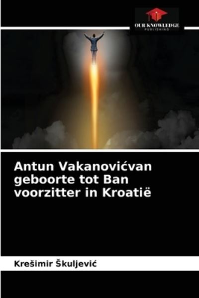 Cover for Kresimir Skuljevic · Antun Vakanovicvan geboorte tot Ban voorzitter in Kroatie (Paperback Book) (2021)