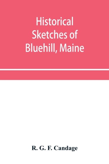 Cover for R G F Candage · Historical sketches of Bluehill, Maine (Pocketbok) (2019)