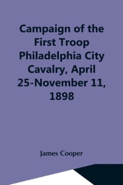 Cover for James Cooper · Campaign Of The First Troop Philadelphia City Cavalry, April 25-November 11, 1898 (Paperback Bog) (2021)