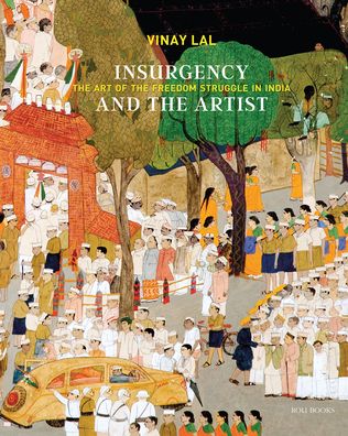 Insurgency and The Artist: The Art of The Freedom Struggle in India - Vinay Lal - Books - Roli Books Pvt Ltd - 9789392130885 - April 19, 2023