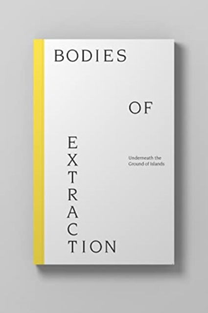 Bodies of Extraction: Underneath the Ground of Islands (Paperback Book) (2022)