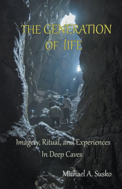 The Generation of LIfe: Imagery, Ritual and Experiences in Deep Caves - Michael A Susko - Books - Allroneofus Publishing - 9798201249885 - August 11, 2021
