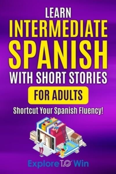 Learn Intermediate Spanish with Short Stories for Adults: Shortcut Your Spanish Fluency! - Learn Spanish for Adults - Explore Towin - Libros - Independently Published - 9798362645885 - 9 de noviembre de 2022