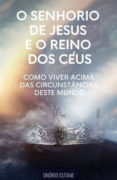 Cover for Onorio Cutane · O Senhorio de Jesus Cristo e o Reino dos Ceus: Como Viver Acima das Circunstancias deste Mundo (Paperback Bog) (2021)