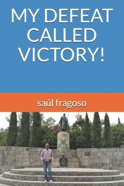 My Defeat Called Victory! - Saul Fragoso - Books - Independently Published - 9798454856885 - August 11, 2021