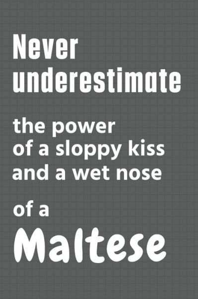 Cover for Wowpooch Press · Never underestimate the power of a sloppy kiss and a wet nose of a Maltese (Paperback Book) (2020)