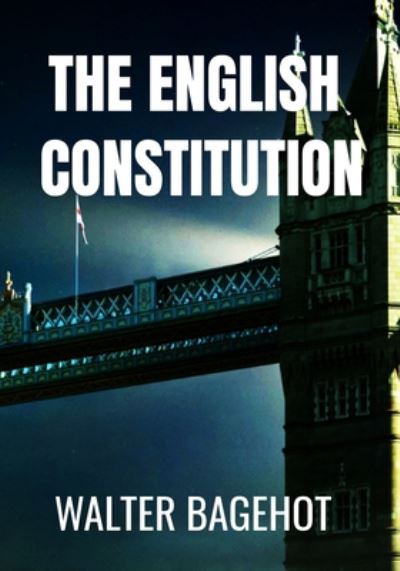 The English Constitution - Walter Bagehot - Walter Bagehot - Książki - Independently Published - 9798656874885 - 25 czerwca 2020