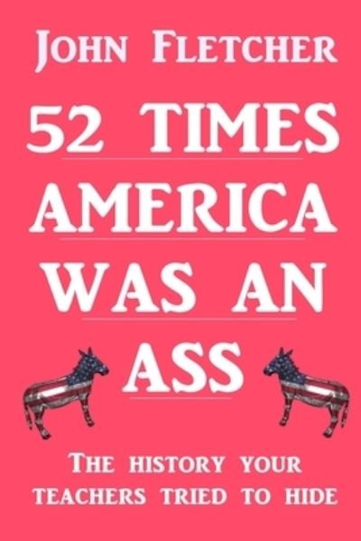 Cover for John Fletcher · 52 Times America was an Ass: The History Your Teachers Tried To Hide (Pocketbok) (2021)