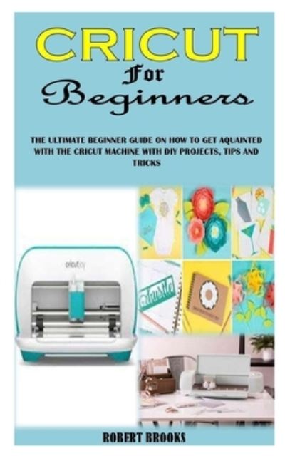 Cricut for Beginners - Robert Brooks - Książki - Independently Published - 9798733627885 - 6 kwietnia 2021