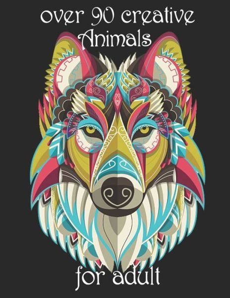 Over 90 Creative Animals for Adult: Coloring Book with Lions, Elephants, Owls, Horses, Dogs, Cats, and Many More! (Animals with Patterns Coloring Books) - Yo Noto - Bøger - Independently Published - 9798734646885 - 7. april 2021