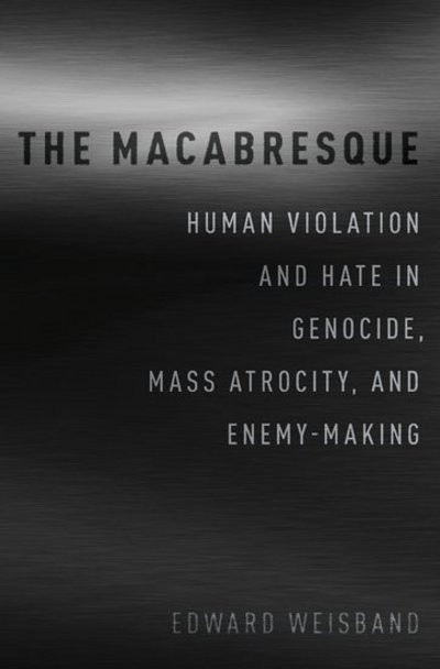 Cover for Weisband, Edward (Edward S. Diggs Endowed Chair in the Social Sciences, Department of Political Science, Edward S. Diggs Endowed Chair in the Social Sciences, Department of Political Science, Virginia Tech) · The Macabresque: Human Violation and Hate in Genocide, Mass Atrocity and Enemy-Making (Hardcover bog) (2017)