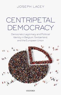 Cover for Lacey, Joseph (Junior Research Fellow in Politics, Junior Research Fellow in Politics, University College, University of Oxford) · Centripetal Democracy: Democratic Legitimacy and Political Identity in Belgium, Switzerland, and the European Union (Hardcover Book) (2017)