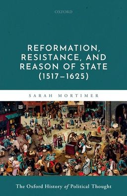 Cover for Mortimer, Sarah (Associate Professor of Early Modern History, Associate Professor of Early Modern History, Christ Church, University of Oxford) · Reformation, Resistance, and Reason of State (1517-1625) - Oxford History Political Thought (Hardcover Book) (2021)