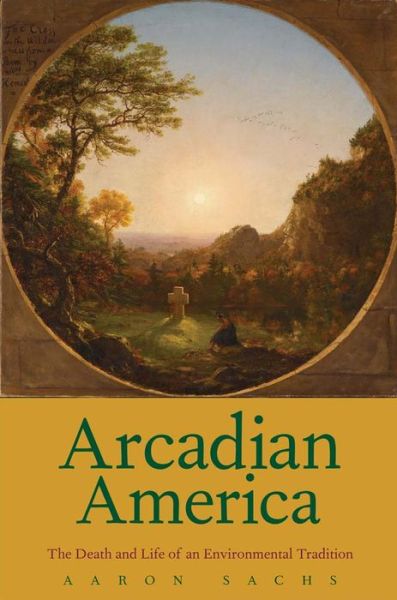 Cover for Aaron Sachs · Arcadian America: The Death and Life of an Environmental Tradition - New Directions in Narrative History (Paperback Book) (2014)