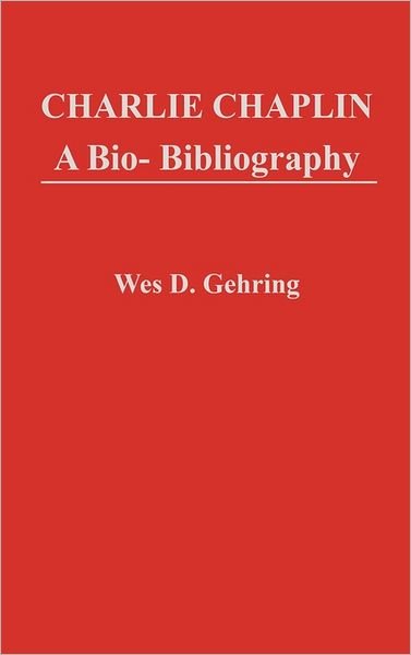 Cover for Wes D. Gehring · Charlie Chaplin: A Bio-Bibliography - Popular Culture Bio-Bibliographies (Innbunden bok) (1983)