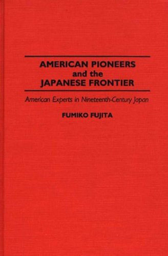 American Pioneers and the Japanese Frontier: American Experts in Nineteenth-Century Japan - Contributions in Asian Studies - Fumiko Fujita - Books - Bloomsbury Publishing Plc - 9780313287886 - August 30, 1994
