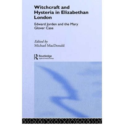 Cover for M Macdonald · Witchcraft and Hysteria in Elizabethan London: Edward Jorden and the Mary Glover Case - Tavistock Classic Reprints in the History of Psychiatry (Hardcover Book) (1990)