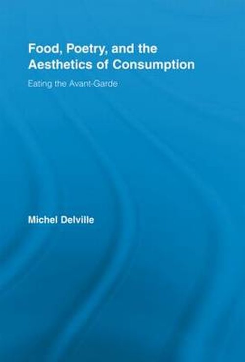 Cover for Michel Delville · Food, Poetry, and the Aesthetics of Consumption: Eating the Avant-Garde - Routledge Studies in Twentieth-Century Literature (Paperback Book) (2012)