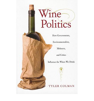 Cover for Tyler Colman · Wine Politics: How Governments, Environmentalists, Mobsters, and Critics Influence the Wines We Drink (Paperback Book) (2010)