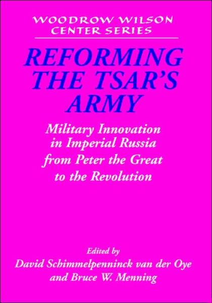 Cover for David Schimmelpenninck Van Der Oye · Reforming the Tsar's Army: Military Innovation in Imperial Russia from Peter the Great to the Revolution - Woodrow Wilson Center Press (Hardcover Book) (2004)