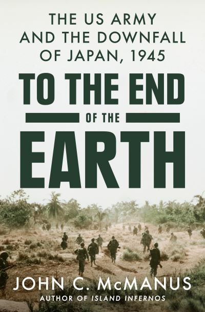 Cover for John C. McManus · To the End of the Earth: The US Army and the Downfall of Japan, 1945 (Inbunden Bok) (2023)