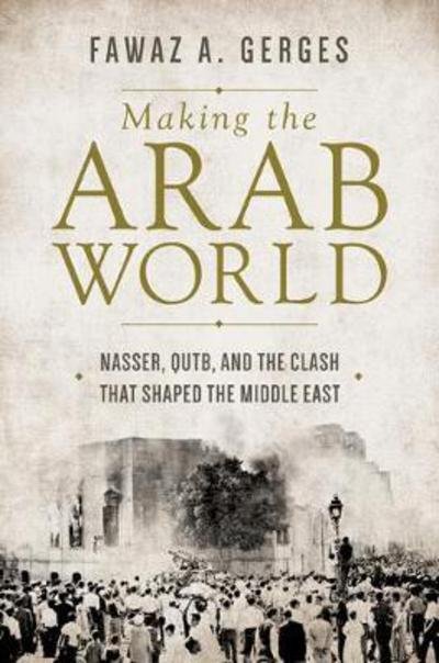 Cover for Fawaz A. Gerges · Making the Arab World: Nasser, Qutb, and the Clash That Shaped the Middle East (Hardcover Book) (2018)