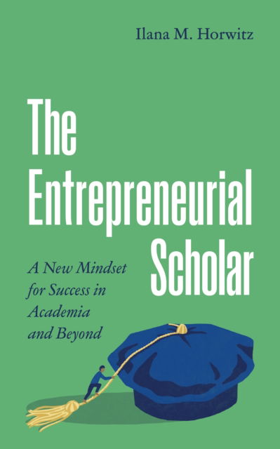 Cover for Ilana M. Horwitz · The Entrepreneurial Scholar: A New Mindset for Success in Academia and Beyond - Skills for Scholars (Hardcover Book) (2025)